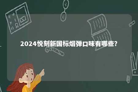 2024悦刻新国标烟弹口味有哪些	？ 